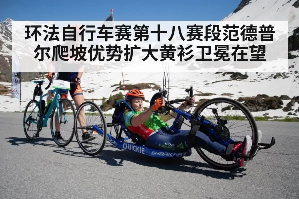 环法自行车赛第十八赛段范德普尔爬坡优势扩大黄衫卫冕在望