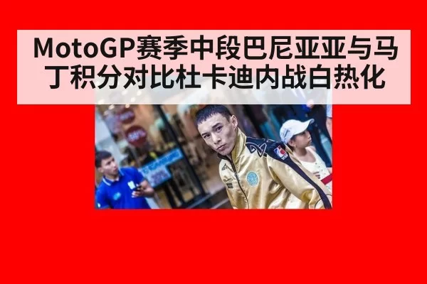 MotoGP赛季中段巴尼亚亚与马丁积分对比杜卡迪内战白热化