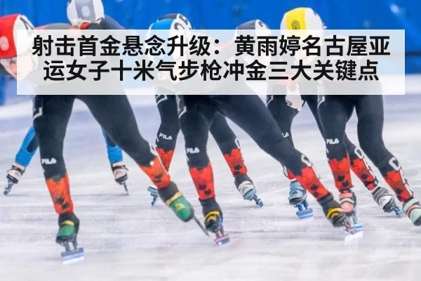 射击首金悬念升级：黄雨婷名古屋亚运女子十米气步枪冲金三大关键点