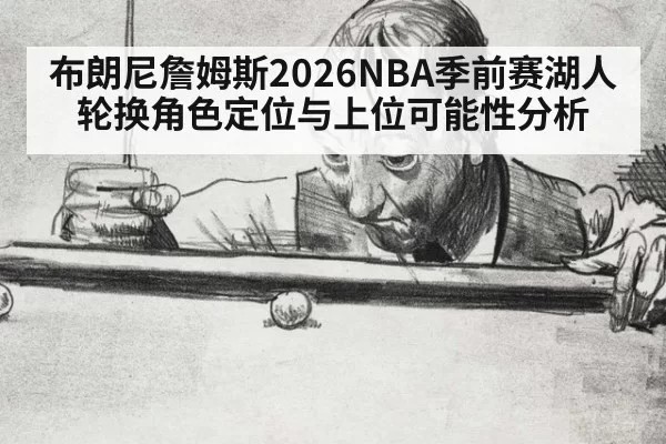 布朗尼詹姆斯2026NBA季前赛湖人轮换角色定位与上位可能性分析
